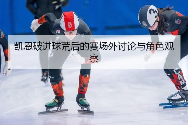 凯恩破进球荒后的赛场外讨论与角色观察